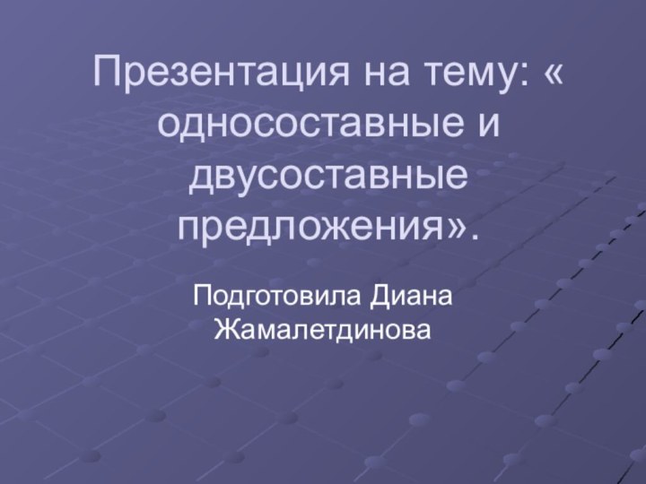 Презентация на тему: « односоставные и двусоставные предложения». Подготовила Диана Жамалетдинова