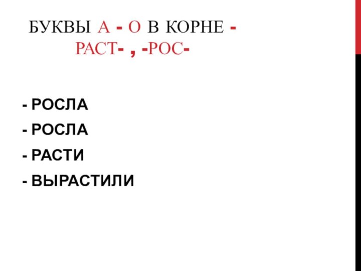 БУКВЫ А - О В КОРНЕ -РАСТ- , -РОС-- РОСЛА- РОСЛА- РАСТИ- ВЫРАСТИЛИ