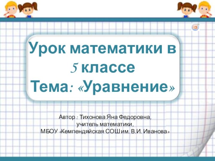 Урок математики в 5 классеТема: «Уравнение»Автор : Тихонова Яна Федоровна, учитель математики,МБОУ