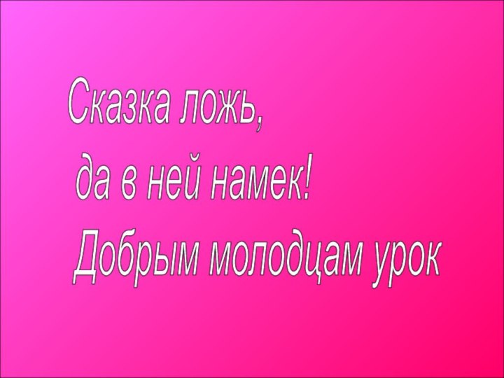 Сказка ложь,   да в ней намек!   Добрым молодцам урок