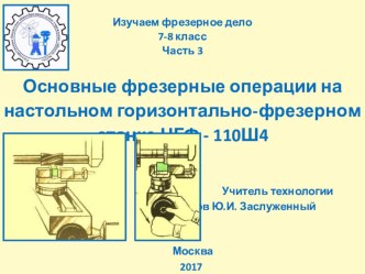 Презентация по технологии Изучаем фрезерное дело. Основные фрезерные операции на настольном горизонтально-фрезерном станке НГФ 110 Ш4