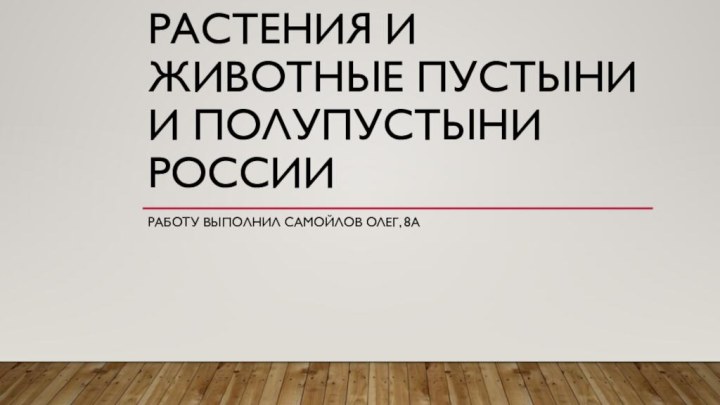 Растения и животные пустыни и полупустыни россииРаботу выполнил Самойлов Олег, 8а