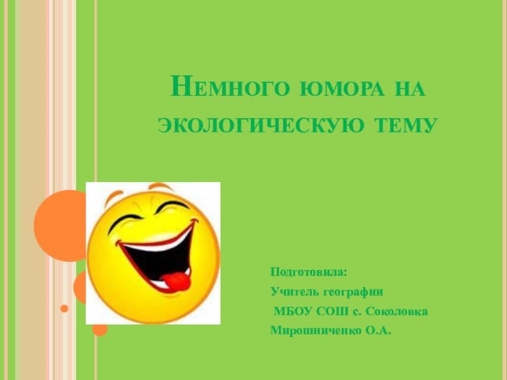 Немного юмора на экологическую тему Подготовила:Учитель географии МБОУ СОШ с. СоколовкаМирошниченко О.А.