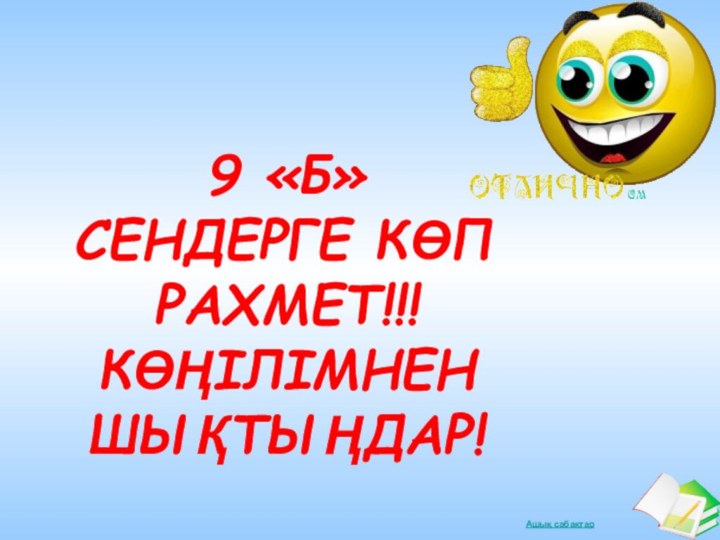 9 «Б» СЕНДЕРГЕ КӨП РАХМЕТ!!!КӨҢІЛІМНЕН ШЫҚТЫҢДАР!