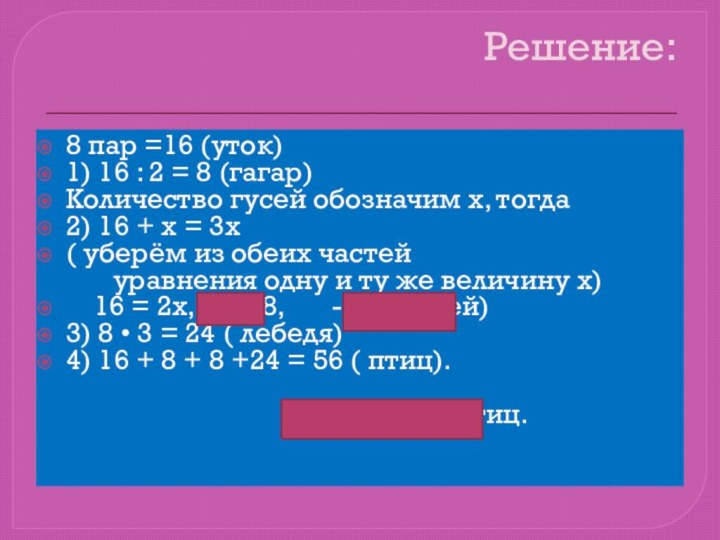 Решение:8 пар =16 (уток)1) 16 : 2 = 8 (гагар)Количество гусей обозначим