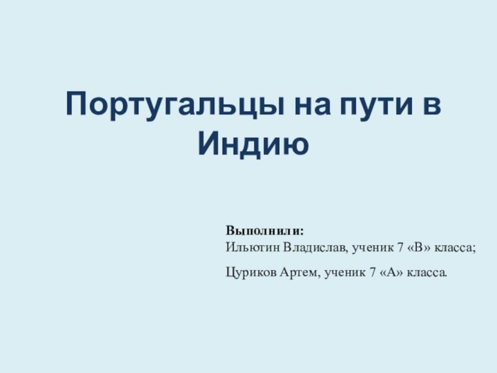 Португальцы на пути в ИндиюВыполнили: Ильютин Владислав, ученик 7 «В» класса;Цуриков Артем, ученик 7 «А» класса.