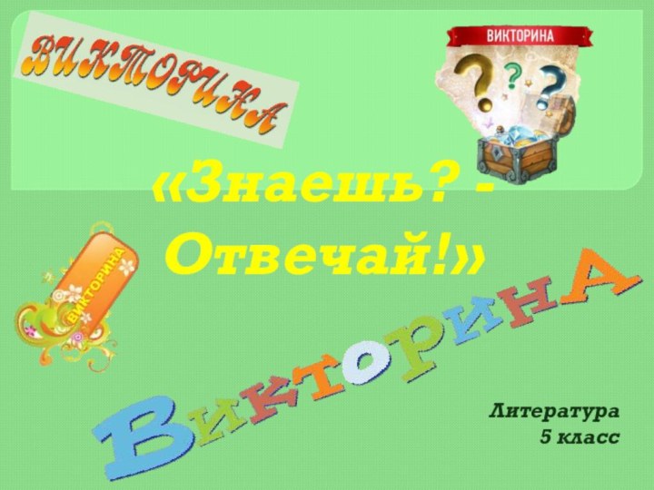 «Знаешь? - Отвечай!»Литература 5 класс