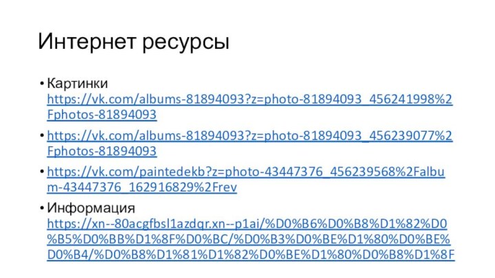 Интернет ресурсыКартинки https://vk.com/albums-81894093?z=photo-81894093_456241998%2Fphotos-81894093https://vk.com/albums-81894093?z=photo-81894093_456239077%2Fphotos-81894093https://vk.com/paintedekb?z=photo-43447376_456239568%2Falbum-43447376_162916829%2FrevИнформация https://xn--80acgfbsl1azdqr.xn--p1ai/%D0%B6%D0%B8%D1%82%D0%B5%D0%BB%D1%8F%D0%BC/%D0%B3%D0%BE%D1%80%D0%BE%D0%B4/%D0%B8%D1%81%D1%82%D0%BE%D1%80%D0%B8%D1%8F