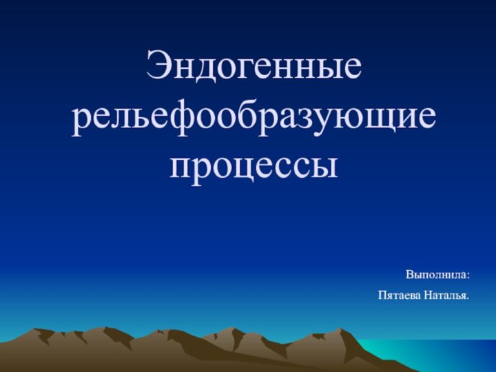 Эндогенные рельефообразующие процессыВыполнила:     Пятаева Наталья.