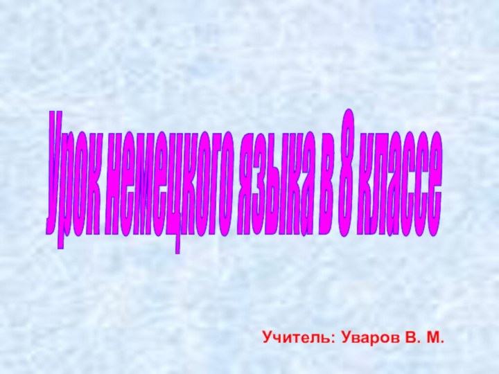 Урок немецкого языка в 8 классе    Учитель: Уваров В. М.