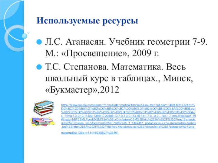 Используемые ресурсыЛ.С. Атанасян. Учебник геометрии 7-9.М.: «Просвещение», 2009 г.Т.С. Степанова. Математика. Весь