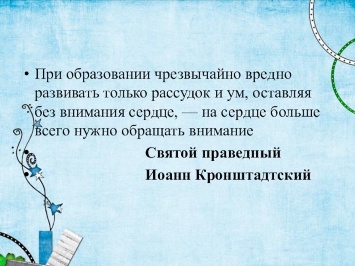 При образовании чрезвычайно вредно развивать только рассудок и ум, оставляя без внимания