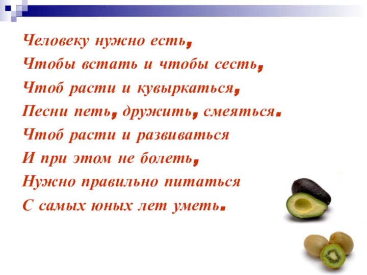 Человеку нужно есть,Чтобы встать и чтобы сесть,Чтоб расти и кувыркаться,Песни петь, дружить,