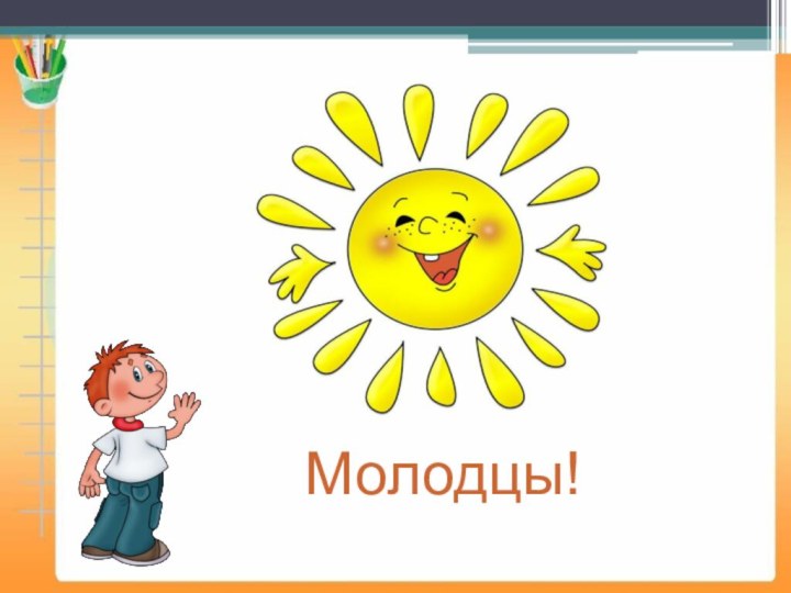 Молодцы!