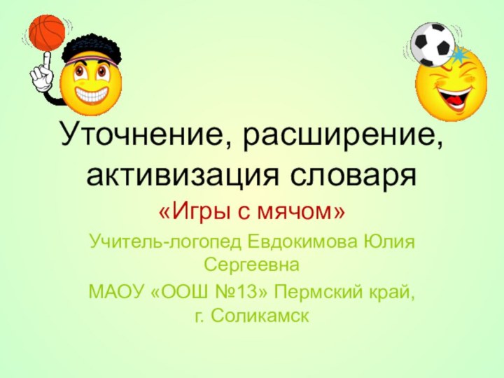 Уточнение, расширение, активизация словаря «Игры с мячом»Учитель-логопед Евдокимова Юлия СергеевнаМАОУ «ООШ №13» Пермский край, г. Соликамск