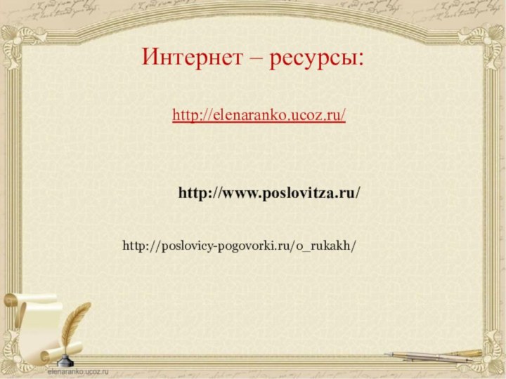 http://elenaranko.ucoz.ru/  Интернет – ресурсы:http://www.poslovitza.ru/http://poslovicy-pogovorki.ru/o_rukakh/