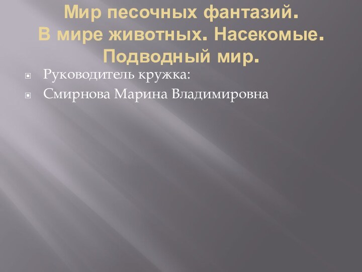 Мир песочных фантазий.  В мире животных. Насекомые. Подводный мир.Руководитель кружка: Смирнова Марина Владимировна