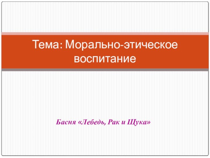 Басня «Лебедь, Рак и Щука»Тема: Морально-этическое воспитание