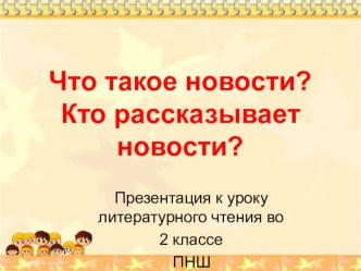 Презентация к уроку литературного чтения во 2 классе ПНШ по теме Что такое новости? Кто рассказывает новости?