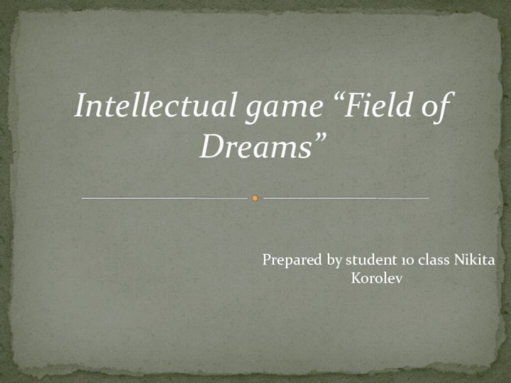 Prepared by student 10 class Nikita KorolevIntellectual game “Field of Dreams”
