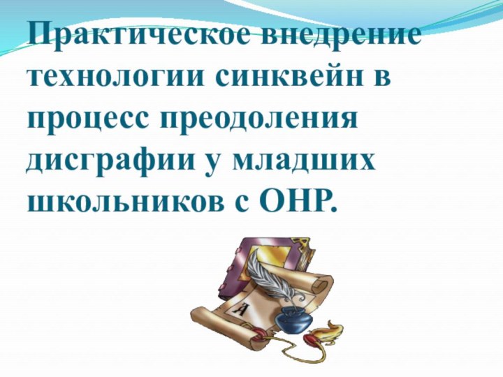 Практическое внедрение технологии синквейн в процесс преодоления дисграфии у младших школьников с ОНР.