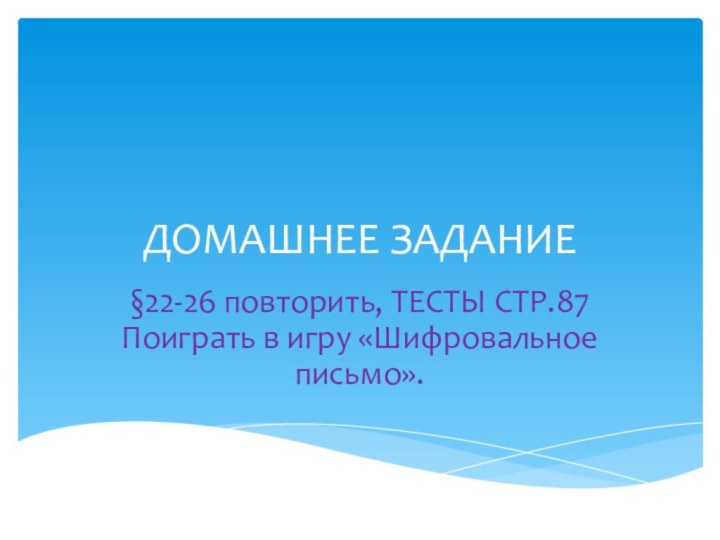 ДОМАШНЕЕ ЗАДАНИЕ§22-26 повторить, ТЕСТЫ СТР.87 Поиграть в игру «Шифровальное письмо».