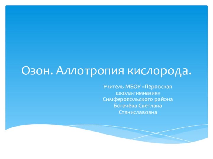 Озон. Аллотропия кислорода.Учитель МБОУ «Перовская школа-гимназия» Симферопольского района Богачёва Светлана Станиславовна