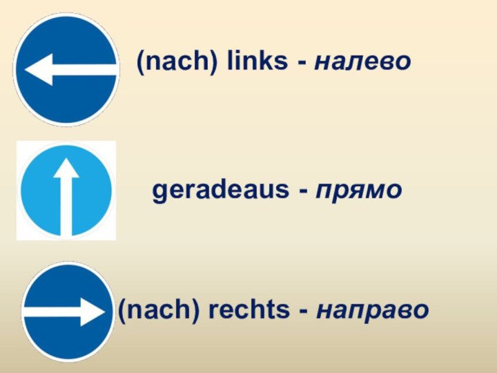 (nach) links - налево geradeaus - прямо(nach) rechts - направо