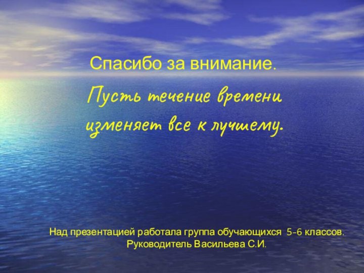 Над презентацией работала группа обучающихся 5-6 классов. Руководитель Васильева С.И.Спасибо за внимание.Пусть