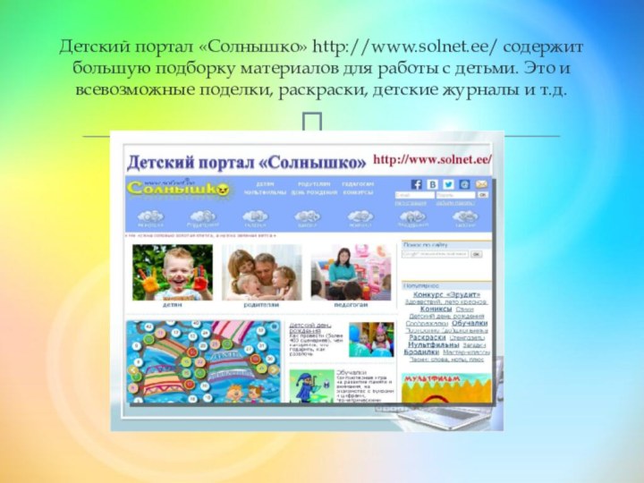 Детский портал «Солнышко» http://www.solnet.ee/ содержит большую подборку материалов для работы с детьми.