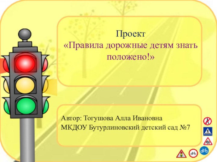 Проект «Правила дорожные детям знать положено!»Автор: Тогушова Алла ИвановнаМКДОУ Бутурлиновский детский сад №7