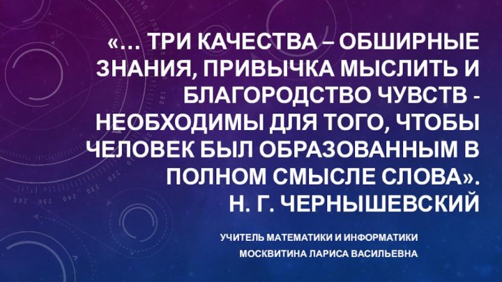 «… три качества – обширные знания, привычка мыслить и благородство чувств -