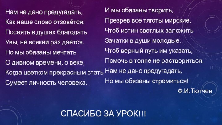 СПАСИБО ЗА УРОК!!!Нам не дано предугадать, Как наше слово отзовётся. Посеять в душах благодать Увы,