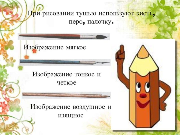 При рисовании тушью используют кисть, перо, палочку.Изображение мягкоеИзображение тонкое и четкоеИзображение воздушное и изящное