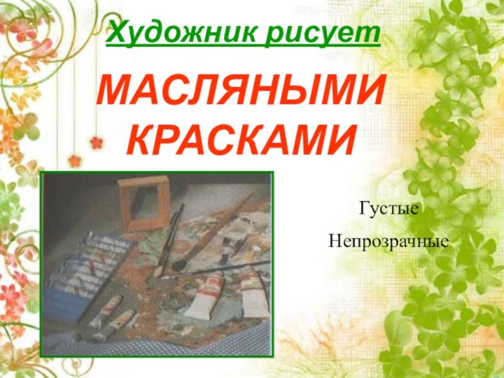 Художник рисуетМАСЛЯНЫМИ КРАСКАМИГустыеНепрозрачные