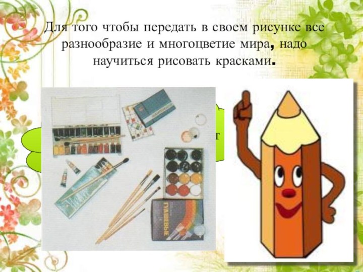 Для того чтобы передать в своем рисунке все разнообразие и многоцветие мира,