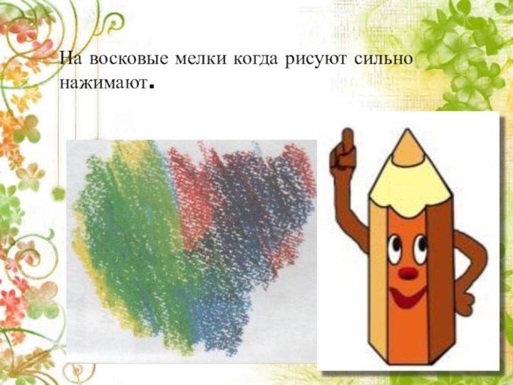 На восковые мелки когда рисуют сильно нажимают.