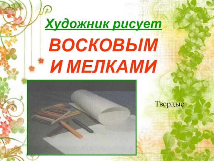 Художник рисуетВОСКОВЫМИ МЕЛКАМИТвердые