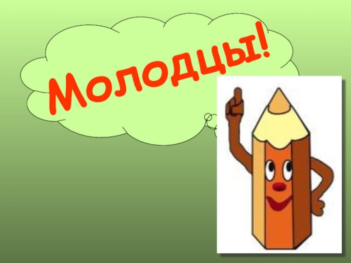 Молодцы!