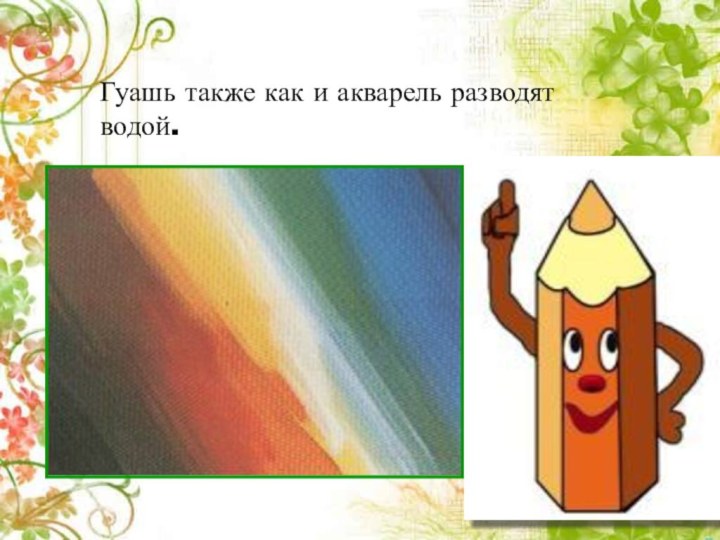 Гуашь также как и акварель разводят водой.
