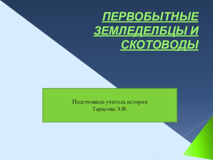 ПЕРВОБЫТНЫЕ ЗЕМЛЕДЕЛБЦЫ И СКОТОВОДЫПодготовила учитель историиТарасова Э.Ф.