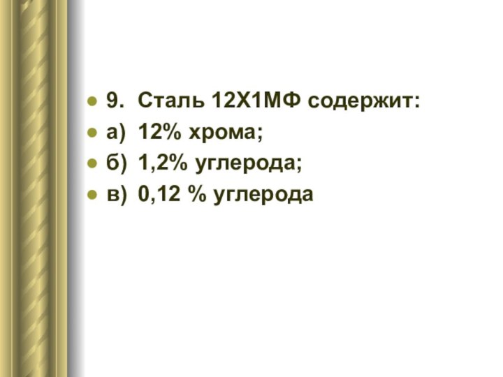 9.	Сталь 12Х1МФ содержит:а)	12% хрома;б)	1,2% углерода;в)	0,12 % углерода