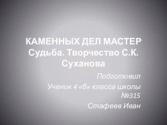 Презентация по краеведению С.Суханов-каменных дел мастер