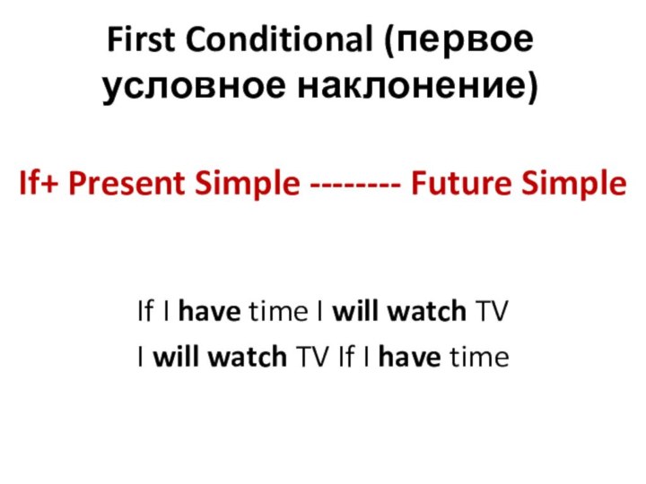 First Conditional (первое условное наклонение)If+ Present Simple -------- Future SimpleIf I have time I will watch TVI will watch TV If I have time