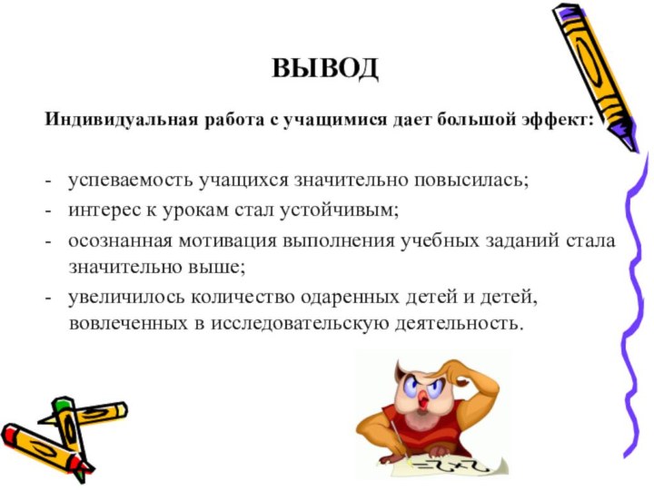 ВЫВОДИндивидуальная работа с учащимися дает большой эффект:-  успеваемость учащихся значительно повысилась;-