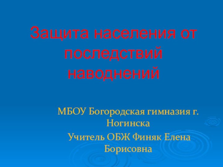 Защита населения от последствий наводненийМБОУ Богородская гимназия г. Ногинска Учитель ОБЖ Финяк Елена Борисовна