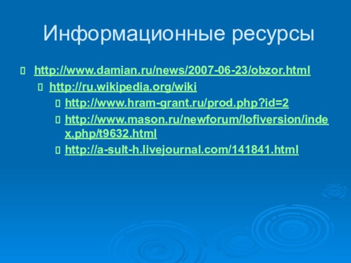 Информационные ресурсыhttp://www.damian.ru/news/2007-06-23/obzor.html http://ru.wikipedia.org/wikihttp://www.hram-grant.ru/prod.php?id=2 http://www.mason.ru/newforum/lofiversion/index.php/t9632.html http://a-sult-h.livejournal.com/141841.html