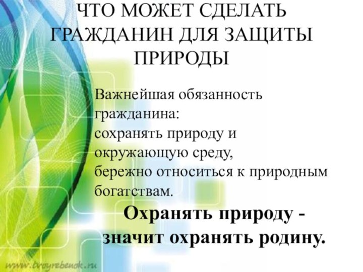 ЧТО МОЖЕТ СДЕЛАТЬ ГРАЖДАНИН ДЛЯ ЗАЩИТЫ ПРИРОДЫВажнейшая обязанность гражданина: сохранять природу и