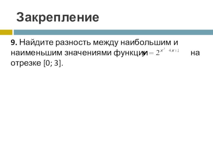 Закрепление9. Найдите разность между наибольшим и наименьшим значениями функции