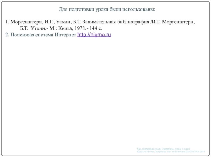 Для подготовки урока были использованы:1. Моргенштерн, И.Г., Уткин, Б.Т. Занимательная библиография /И.Г.